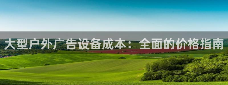 杏宇平台代理怎么样啊：大型户外广告设备成本：全面的价格指南