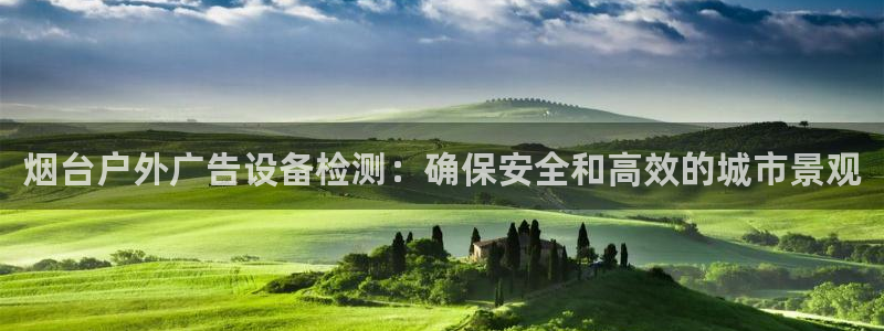 杏宇平台怎么样赚钱：烟台户外广告设备检测：确保安全和高效的城市景观