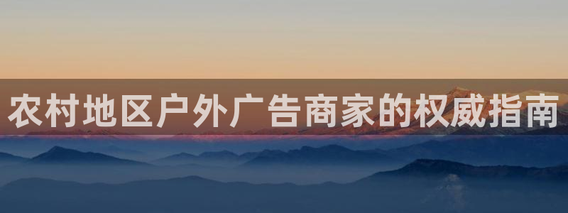 杏宇平台代理多少钱一个：农村地区户外广告商家的权威指南