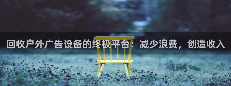 杏宇平台代理怎么赚钱的：回收户外广告设备的终极平台：减少浪费，创造收入