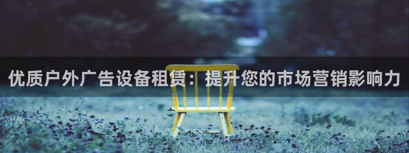杏宇平台总代理：优质户外广告设备租赁：提升您的市场营销影响力