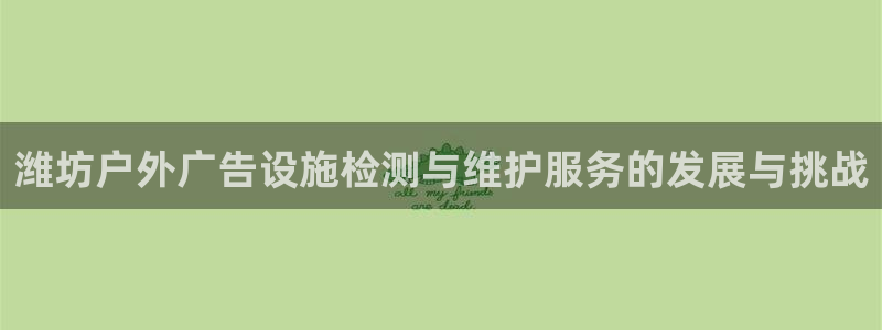 杏宇平台招商：潍坊户外广告设施检测与维护服务的发展与挑战