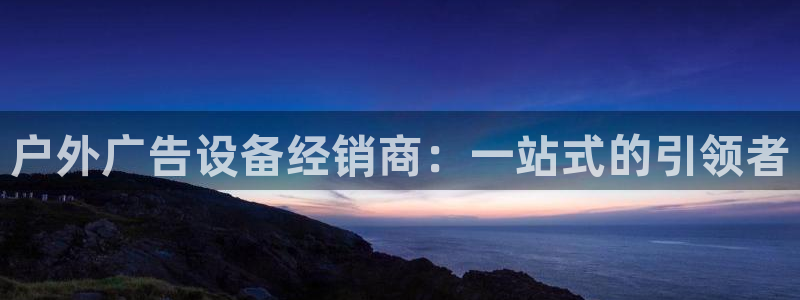 杏宇平台招商：户外广告设备经销商：一站式的引领者