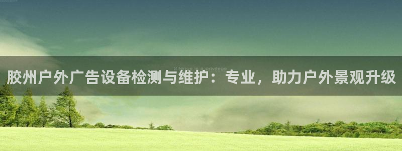 杏宇平台代理怎么赚钱快：胶州户外广告设备检测与维护：专业，助力户外景观升级