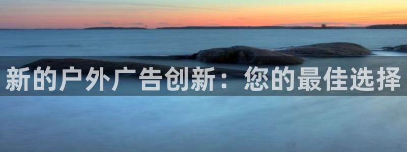 杏宇代理注册：新的户外广告创新：您的最佳选择