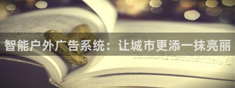 杏宇平台登录步骤：智能户外广告系统：让城市更添一抹亮丽