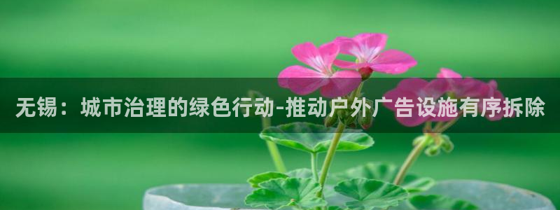 杏宇平台总代理电话：无锡：城市治理的绿色行动-推动户外广告设施有序拆除