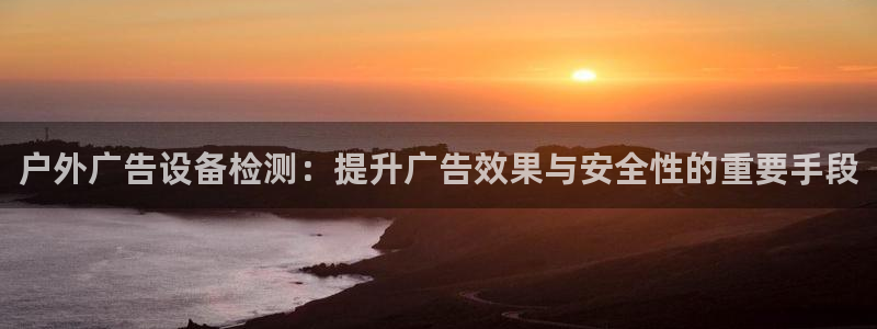 杏宇平台招商：户外广告设备检测：提升广告效果与安全性的重要手段