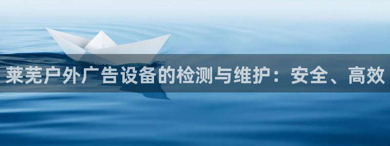 杏宇平台注册地址在哪里：莱芜户外广告设备的检测与维护：安全、高效