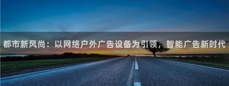 杏宇平台登录步骤是什么：都市新风尚：以网络户外广告设备为引领，智能广告新时代