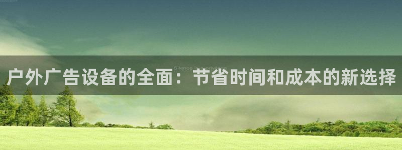 杏宇平台总代理电话：户外广告设备的全面：节省时间和成本的新选择