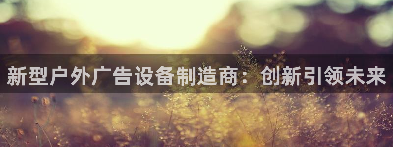 杏宇代理注册：新型户外广告设备制造商：创新引领未来