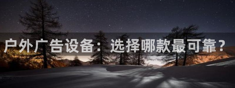 杏宇平台代理怎么样可靠吗：户外广告设备：选择哪款最可靠？