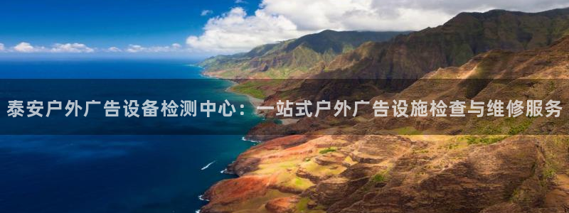 杏宇平台提现为什么这么久呢：泰安户外广告设备检测中心：一站式户外广告设施检查与维修服务