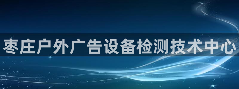 杏宇平台怎么样赚钱：枣庄户外广告设备检测技术中心