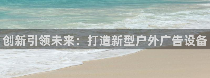 杏宇平台招商电话号码：创新引领未来：打造新型户外广告设备