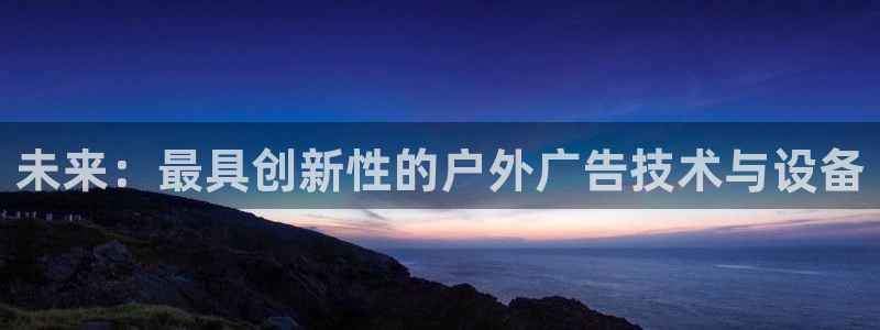 杏宇平台注册地址：未来：最具创新性的户外广告技术与设备