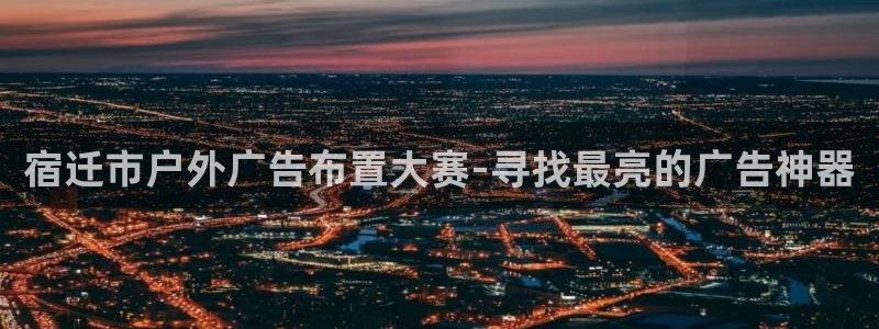 杏宇平台是什么：宿迁市户外广告布置大赛-寻找最亮的广告神器