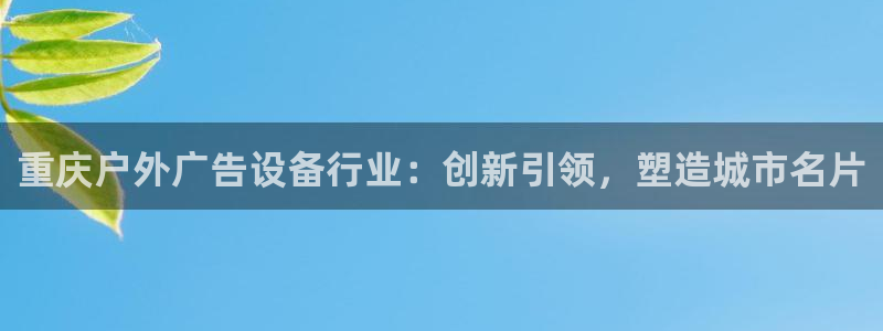 杏宇平台官网注册：重庆户外广告设备行业：创新引领，塑造城市名片