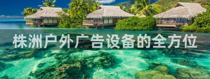 杏宇平台好吗：株洲户外广告设备的全方位