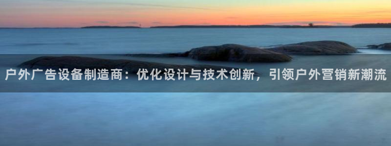 杏宇平台代理怎么样赚钱：户外广告设备制造商：优化设计与技术创新，引领户外营销新潮流