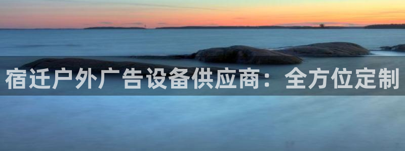 杏宇平台登录步骤图：宿迁户外广告设备供应商：全方位定制