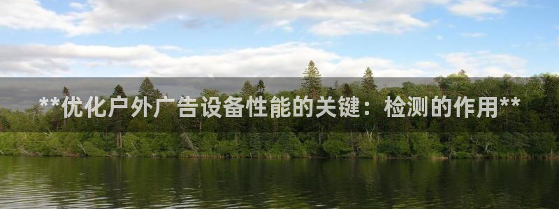 杏宇平台怎么样：**优化户外广告设备性能的关键：检测的作用**