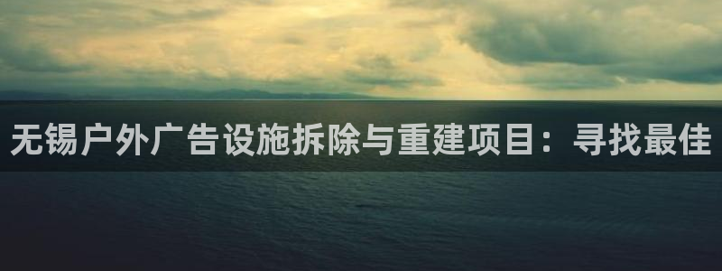 杏宇平台代理怎么样赚钱：无锡户外广告设施拆除与重建项目：寻找最佳
