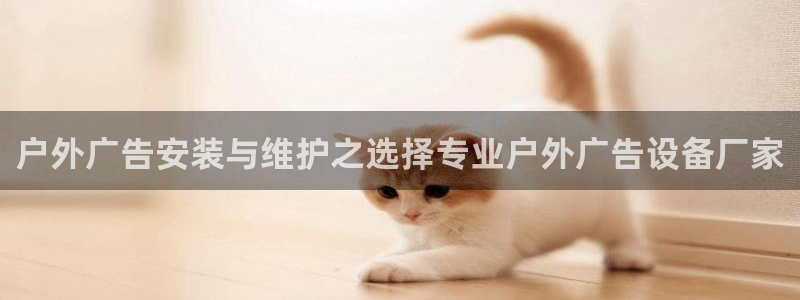 杏宇官方平台官网：户外广告安装与维护之选择专业户外广告设备厂家