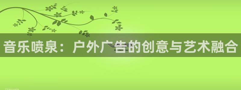 杏宇平台怎么样：音乐喷泉：户外广告的创意与艺术融合
