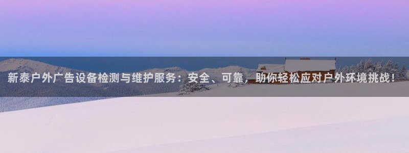 杏宇平台总代理：新泰户外广告设备检测与维护服务：安全、可靠，助你轻松应对户外环境挑战！