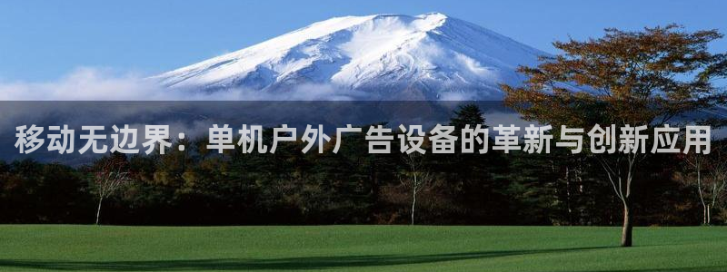 杏宇平台招商电话号码：移动无边界：单机户外广告设备的革新与创新应用