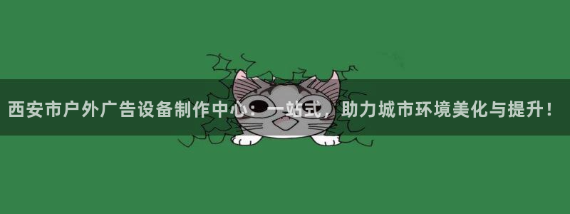 杏宇平台代理怎么赚钱快：西安市户外广告设备制作中心：一站式，助力城市环境美化与提升！