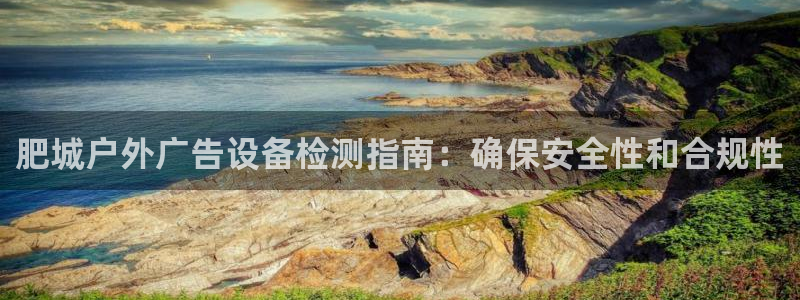 杏宇平台提现为什么这么久呢：肥城户外广告设备检测指南：确保安全性和合规性