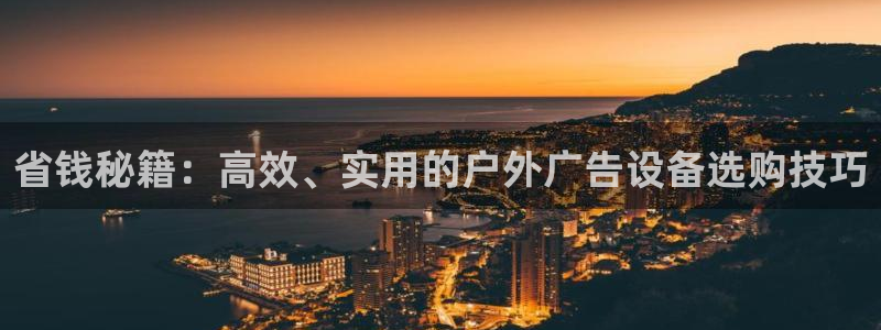 杏宇平台是什么：省钱秘籍：高效、实用的户外广告设备选购技巧