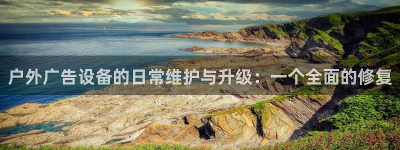 杏宇平台好吗：户外广告设备的日常维护与升